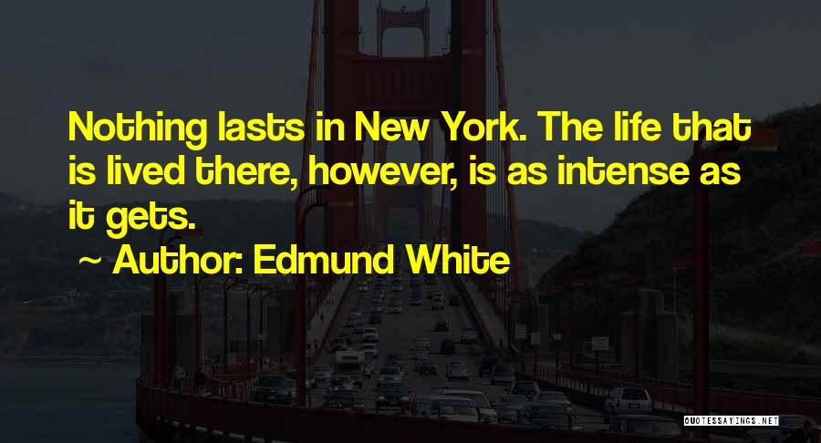 Edmund White Quotes: Nothing Lasts In New York. The Life That Is Lived There, However, Is As Intense As It Gets.