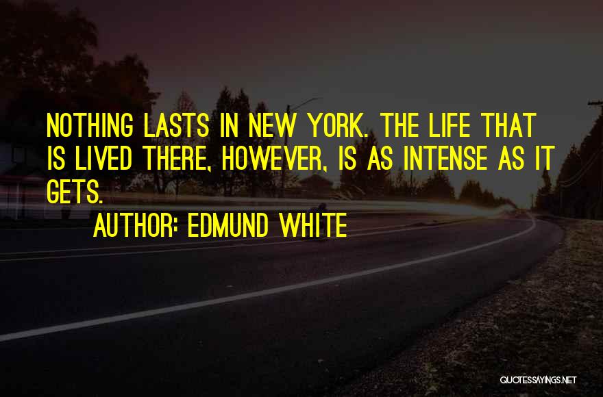 Edmund White Quotes: Nothing Lasts In New York. The Life That Is Lived There, However, Is As Intense As It Gets.