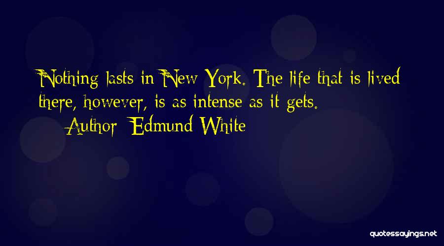 Edmund White Quotes: Nothing Lasts In New York. The Life That Is Lived There, However, Is As Intense As It Gets.