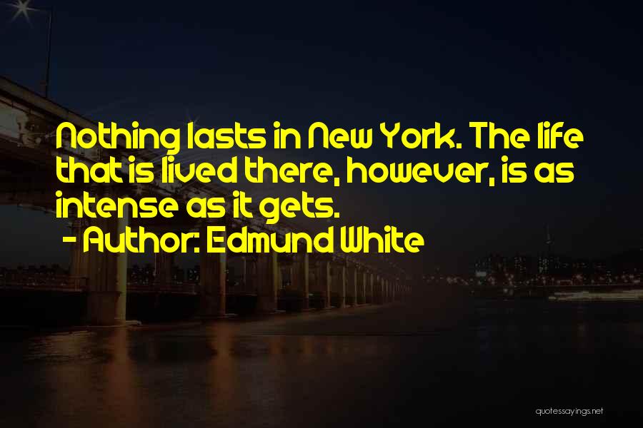 Edmund White Quotes: Nothing Lasts In New York. The Life That Is Lived There, However, Is As Intense As It Gets.