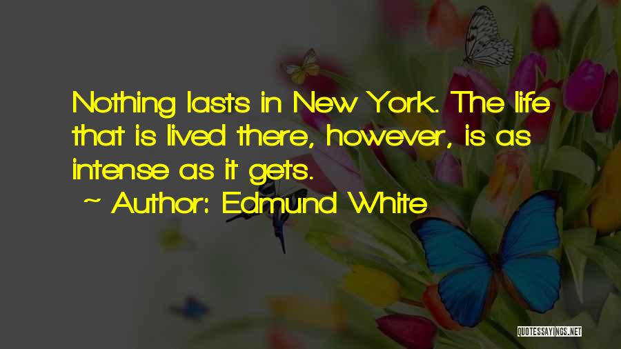 Edmund White Quotes: Nothing Lasts In New York. The Life That Is Lived There, However, Is As Intense As It Gets.