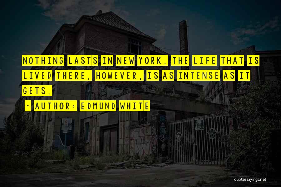 Edmund White Quotes: Nothing Lasts In New York. The Life That Is Lived There, However, Is As Intense As It Gets.