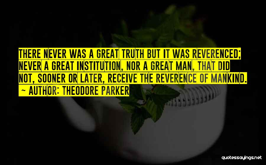 Theodore Parker Quotes: There Never Was A Great Truth But It Was Reverenced; Never A Great Institution, Nor A Great Man, That Did