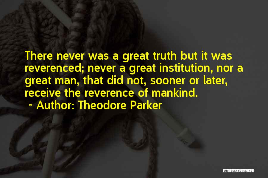 Theodore Parker Quotes: There Never Was A Great Truth But It Was Reverenced; Never A Great Institution, Nor A Great Man, That Did