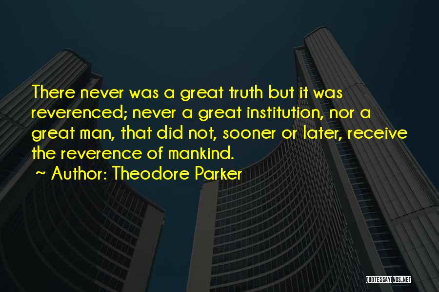 Theodore Parker Quotes: There Never Was A Great Truth But It Was Reverenced; Never A Great Institution, Nor A Great Man, That Did