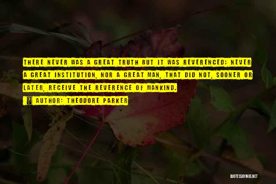 Theodore Parker Quotes: There Never Was A Great Truth But It Was Reverenced; Never A Great Institution, Nor A Great Man, That Did