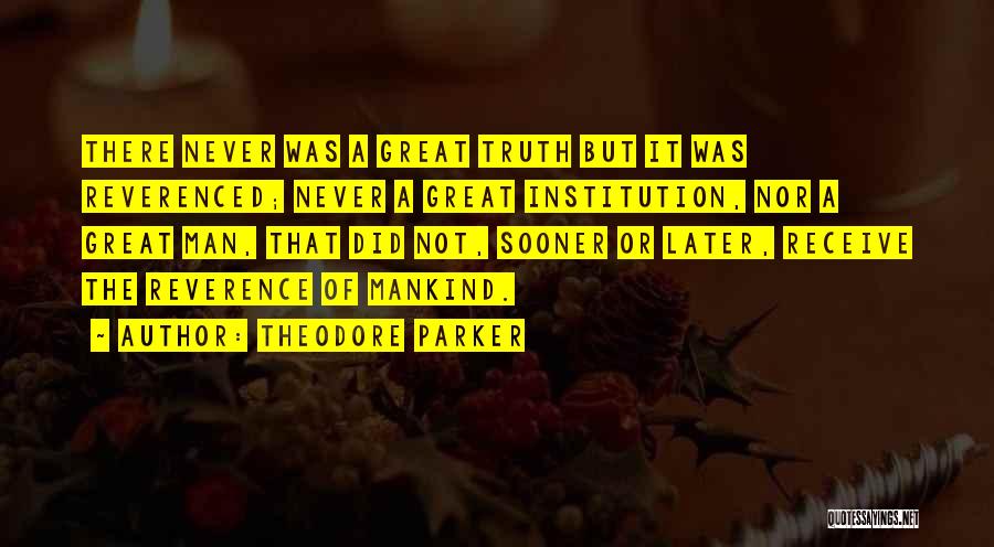 Theodore Parker Quotes: There Never Was A Great Truth But It Was Reverenced; Never A Great Institution, Nor A Great Man, That Did