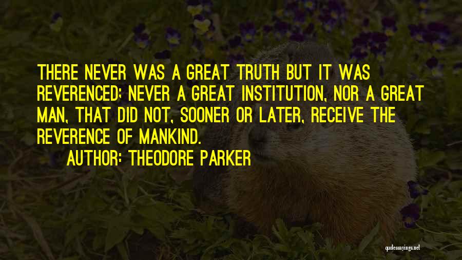 Theodore Parker Quotes: There Never Was A Great Truth But It Was Reverenced; Never A Great Institution, Nor A Great Man, That Did