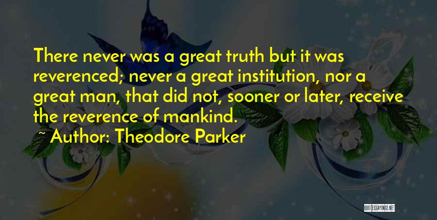 Theodore Parker Quotes: There Never Was A Great Truth But It Was Reverenced; Never A Great Institution, Nor A Great Man, That Did