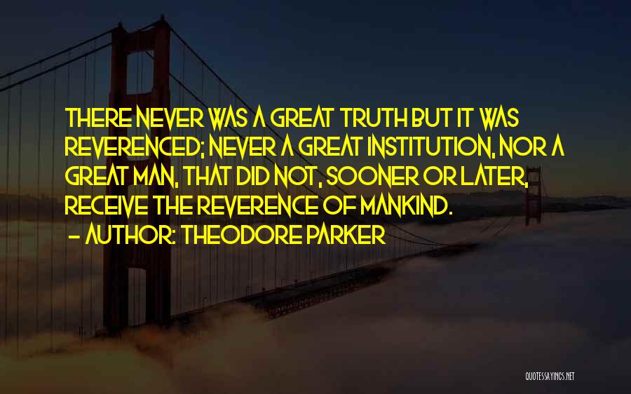 Theodore Parker Quotes: There Never Was A Great Truth But It Was Reverenced; Never A Great Institution, Nor A Great Man, That Did