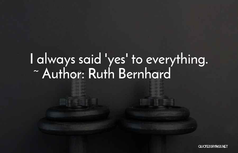 Ruth Bernhard Quotes: I Always Said 'yes' To Everything.