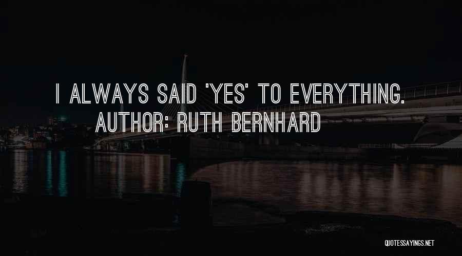 Ruth Bernhard Quotes: I Always Said 'yes' To Everything.