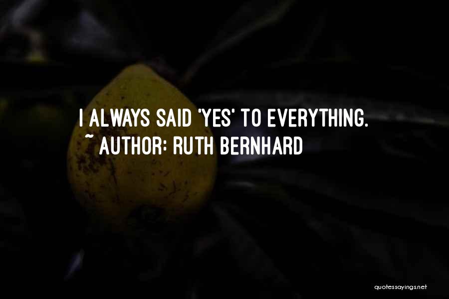 Ruth Bernhard Quotes: I Always Said 'yes' To Everything.