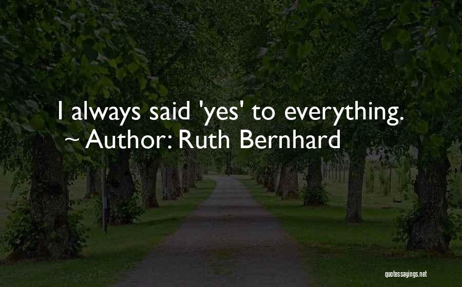 Ruth Bernhard Quotes: I Always Said 'yes' To Everything.