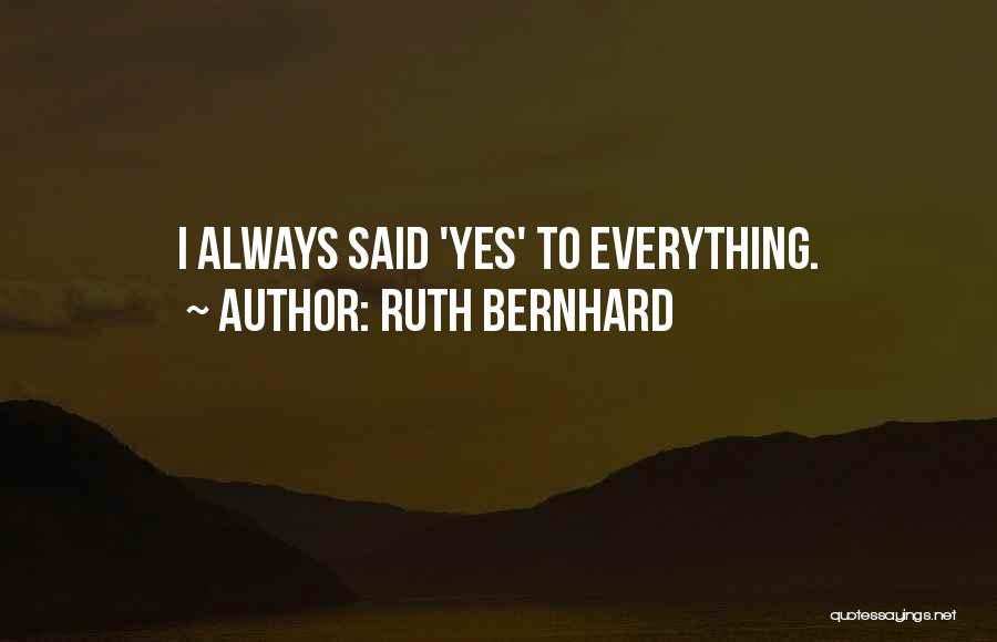 Ruth Bernhard Quotes: I Always Said 'yes' To Everything.