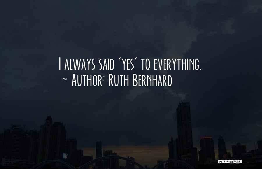 Ruth Bernhard Quotes: I Always Said 'yes' To Everything.