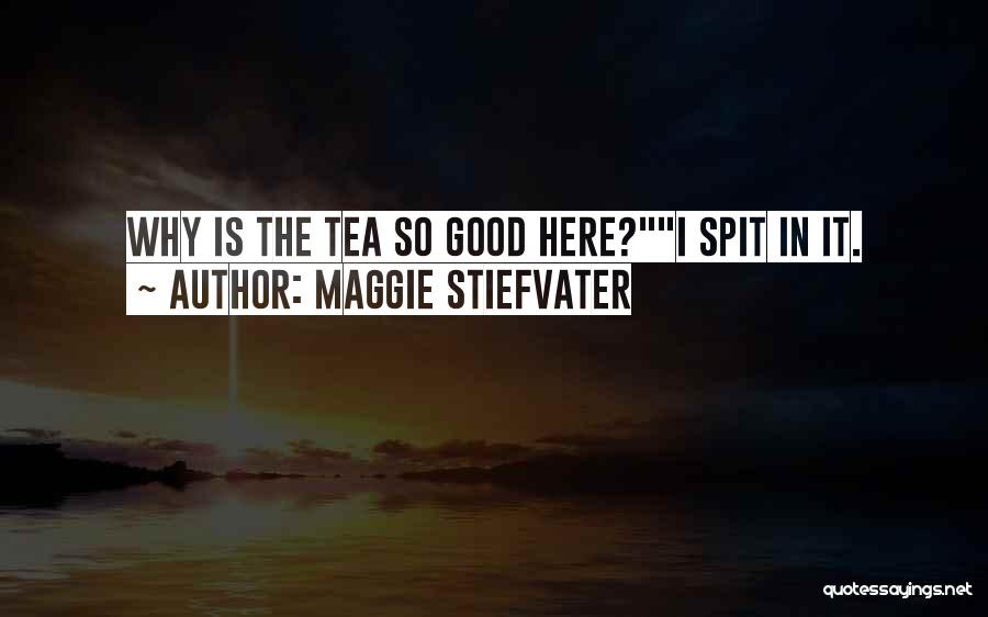 Maggie Stiefvater Quotes: Why Is The Tea So Good Here?i Spit In It.