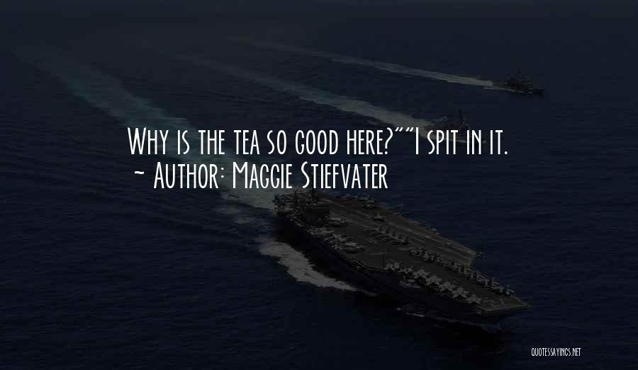 Maggie Stiefvater Quotes: Why Is The Tea So Good Here?i Spit In It.