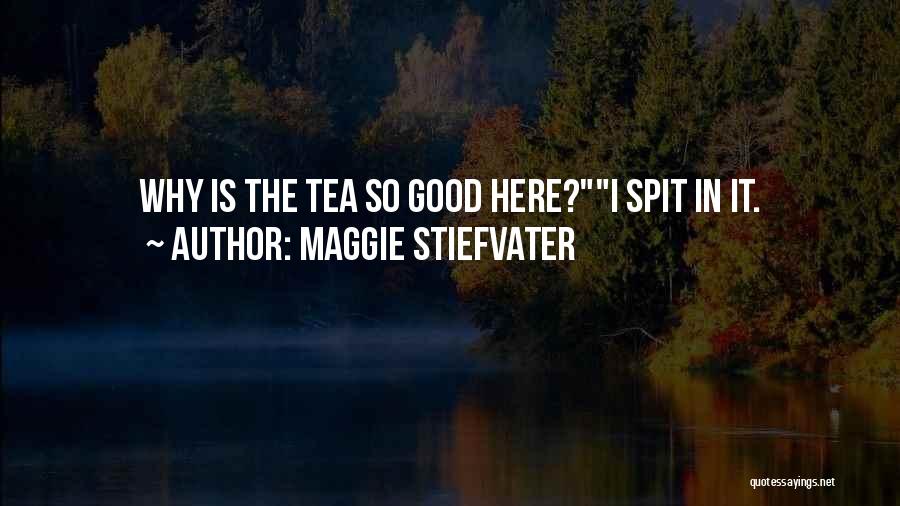 Maggie Stiefvater Quotes: Why Is The Tea So Good Here?i Spit In It.