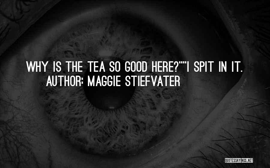 Maggie Stiefvater Quotes: Why Is The Tea So Good Here?i Spit In It.