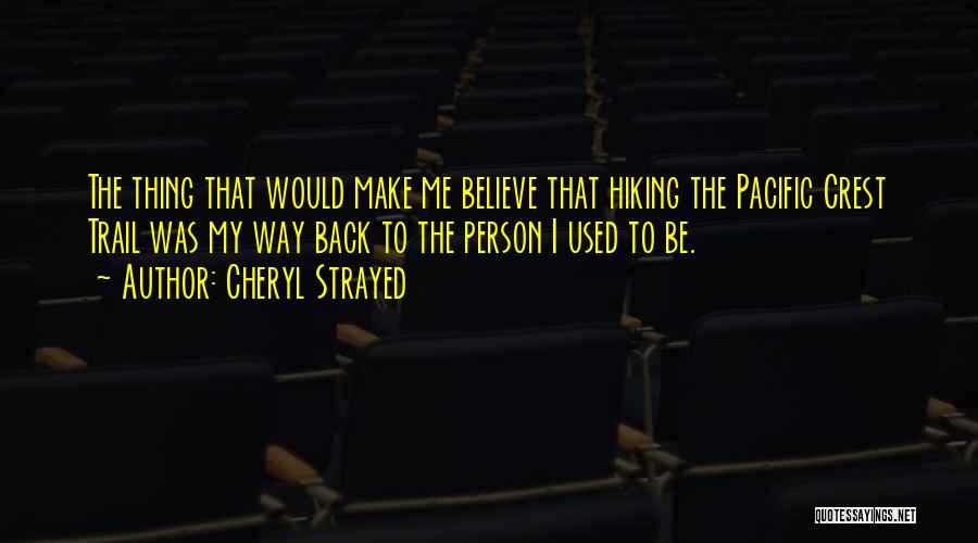 Cheryl Strayed Quotes: The Thing That Would Make Me Believe That Hiking The Pacific Crest Trail Was My Way Back To The Person