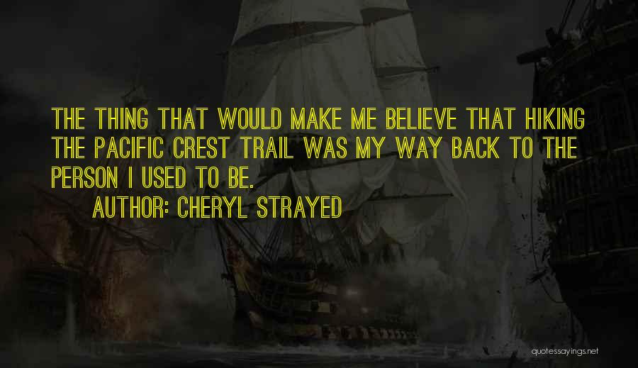 Cheryl Strayed Quotes: The Thing That Would Make Me Believe That Hiking The Pacific Crest Trail Was My Way Back To The Person