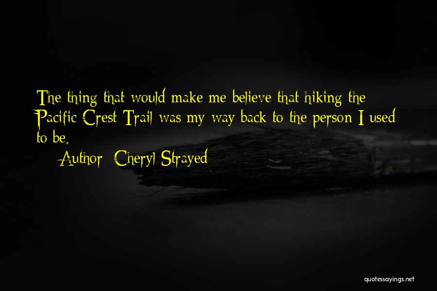 Cheryl Strayed Quotes: The Thing That Would Make Me Believe That Hiking The Pacific Crest Trail Was My Way Back To The Person