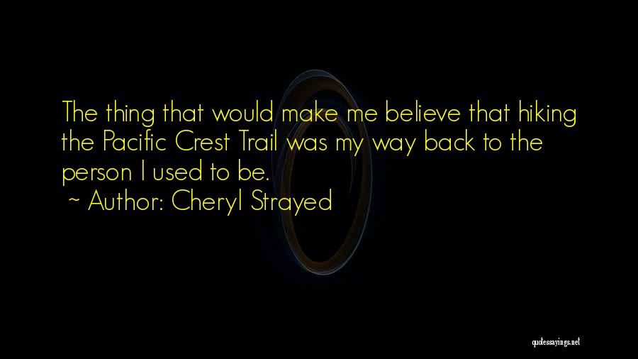 Cheryl Strayed Quotes: The Thing That Would Make Me Believe That Hiking The Pacific Crest Trail Was My Way Back To The Person