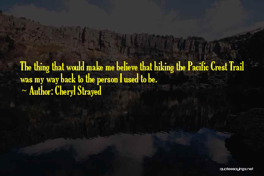 Cheryl Strayed Quotes: The Thing That Would Make Me Believe That Hiking The Pacific Crest Trail Was My Way Back To The Person