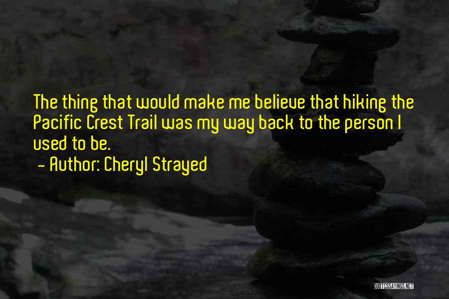 Cheryl Strayed Quotes: The Thing That Would Make Me Believe That Hiking The Pacific Crest Trail Was My Way Back To The Person
