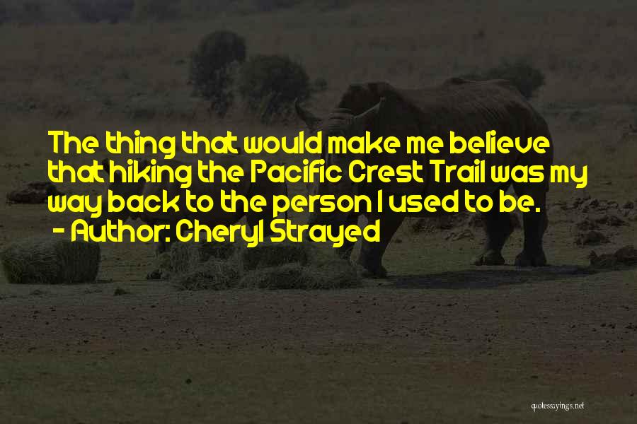 Cheryl Strayed Quotes: The Thing That Would Make Me Believe That Hiking The Pacific Crest Trail Was My Way Back To The Person
