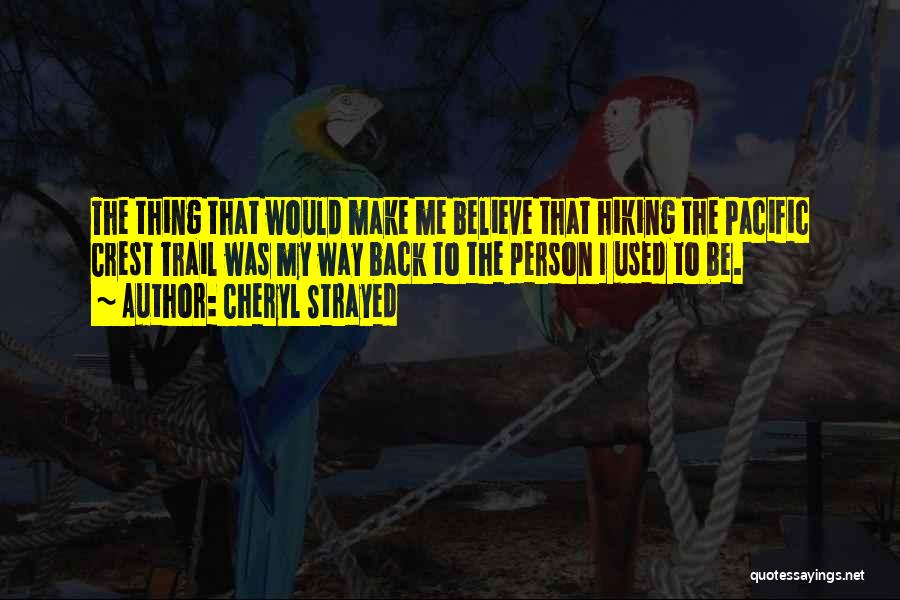 Cheryl Strayed Quotes: The Thing That Would Make Me Believe That Hiking The Pacific Crest Trail Was My Way Back To The Person