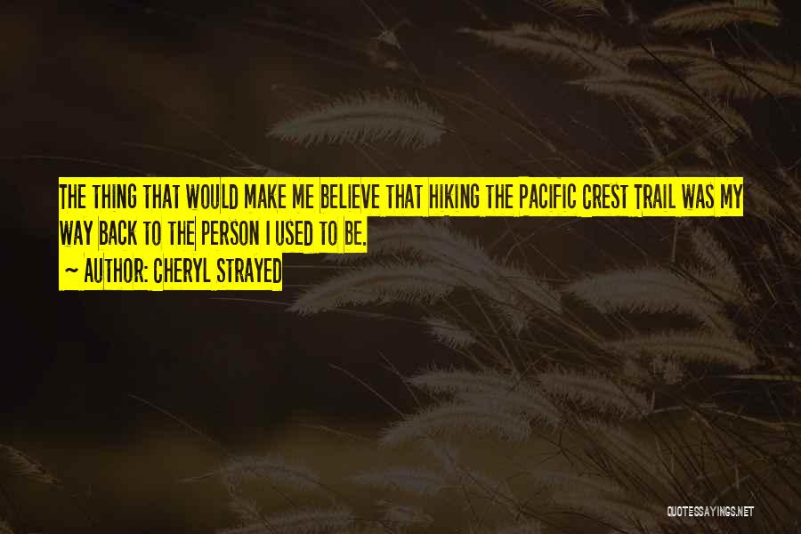 Cheryl Strayed Quotes: The Thing That Would Make Me Believe That Hiking The Pacific Crest Trail Was My Way Back To The Person