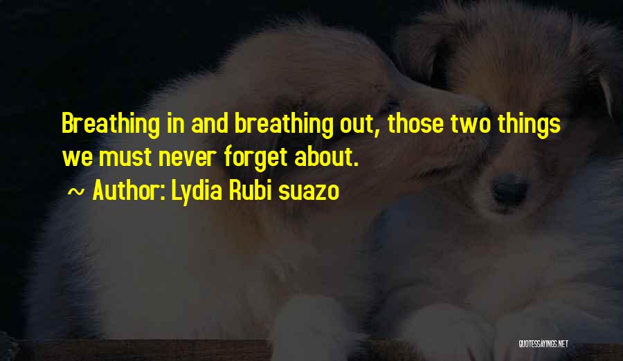 Lydia Rubi Suazo Quotes: Breathing In And Breathing Out, Those Two Things We Must Never Forget About.