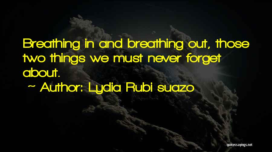 Lydia Rubi Suazo Quotes: Breathing In And Breathing Out, Those Two Things We Must Never Forget About.