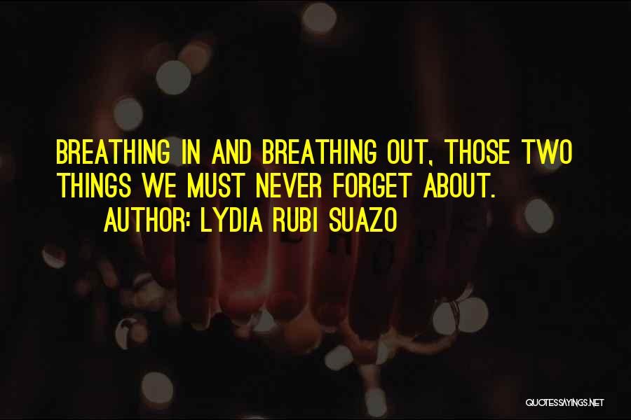 Lydia Rubi Suazo Quotes: Breathing In And Breathing Out, Those Two Things We Must Never Forget About.