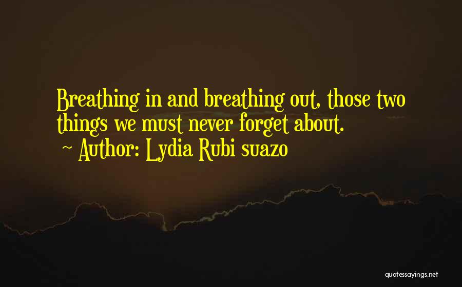 Lydia Rubi Suazo Quotes: Breathing In And Breathing Out, Those Two Things We Must Never Forget About.