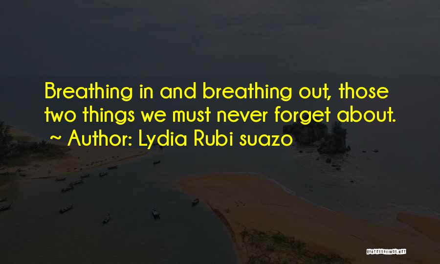 Lydia Rubi Suazo Quotes: Breathing In And Breathing Out, Those Two Things We Must Never Forget About.