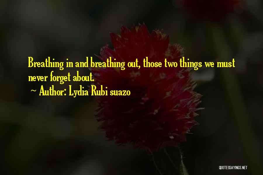 Lydia Rubi Suazo Quotes: Breathing In And Breathing Out, Those Two Things We Must Never Forget About.