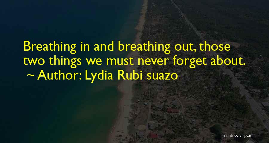 Lydia Rubi Suazo Quotes: Breathing In And Breathing Out, Those Two Things We Must Never Forget About.