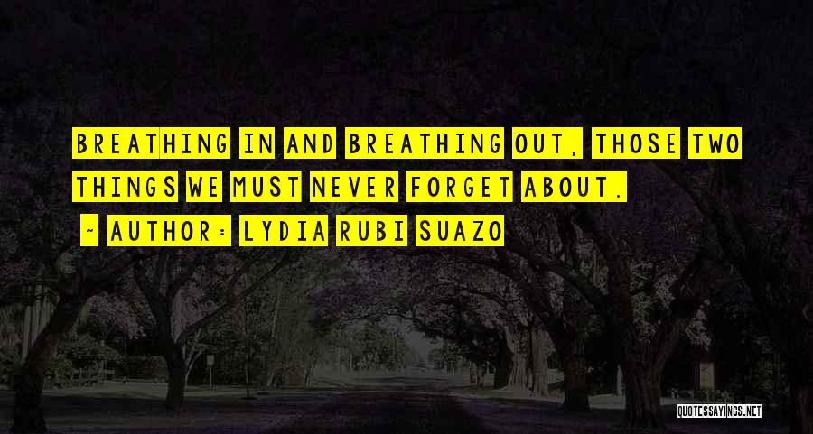 Lydia Rubi Suazo Quotes: Breathing In And Breathing Out, Those Two Things We Must Never Forget About.