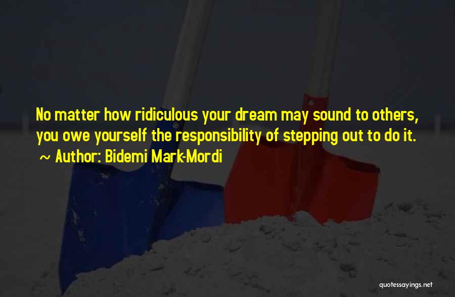Bidemi Mark-Mordi Quotes: No Matter How Ridiculous Your Dream May Sound To Others, You Owe Yourself The Responsibility Of Stepping Out To Do