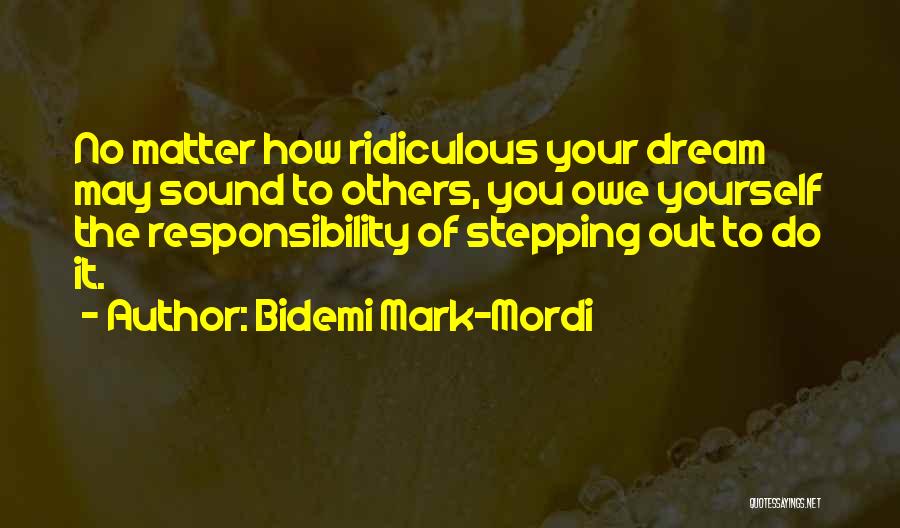 Bidemi Mark-Mordi Quotes: No Matter How Ridiculous Your Dream May Sound To Others, You Owe Yourself The Responsibility Of Stepping Out To Do