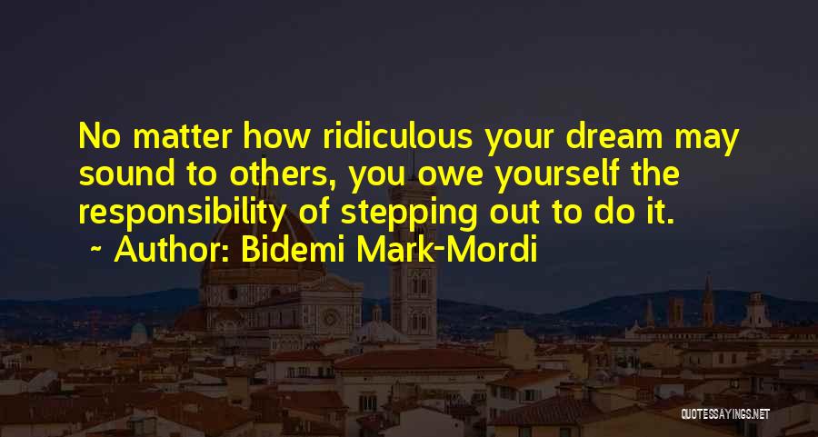 Bidemi Mark-Mordi Quotes: No Matter How Ridiculous Your Dream May Sound To Others, You Owe Yourself The Responsibility Of Stepping Out To Do