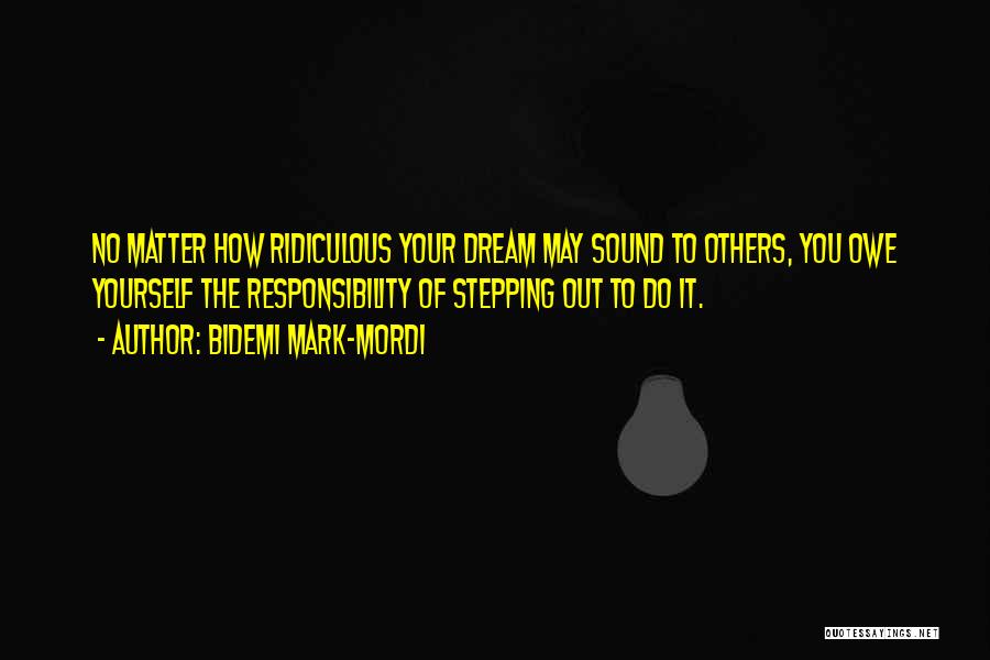 Bidemi Mark-Mordi Quotes: No Matter How Ridiculous Your Dream May Sound To Others, You Owe Yourself The Responsibility Of Stepping Out To Do