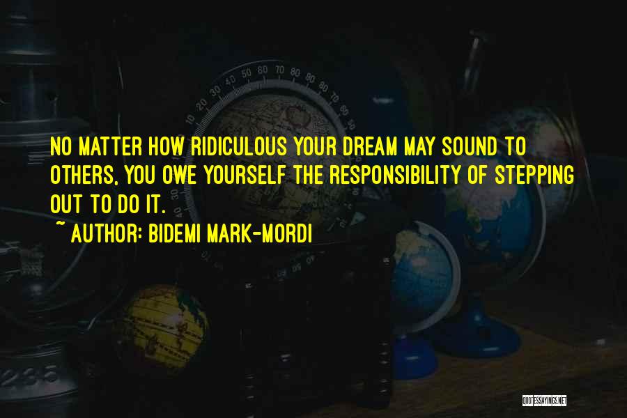 Bidemi Mark-Mordi Quotes: No Matter How Ridiculous Your Dream May Sound To Others, You Owe Yourself The Responsibility Of Stepping Out To Do