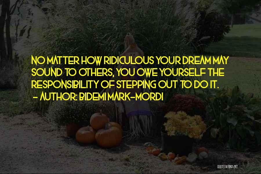 Bidemi Mark-Mordi Quotes: No Matter How Ridiculous Your Dream May Sound To Others, You Owe Yourself The Responsibility Of Stepping Out To Do