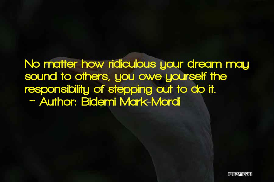 Bidemi Mark-Mordi Quotes: No Matter How Ridiculous Your Dream May Sound To Others, You Owe Yourself The Responsibility Of Stepping Out To Do