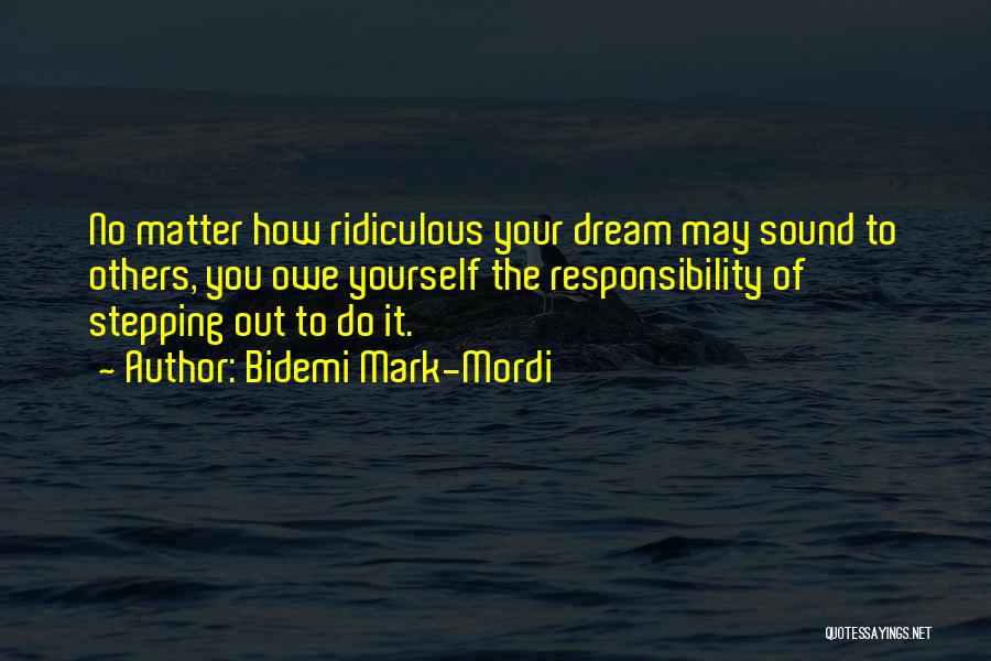 Bidemi Mark-Mordi Quotes: No Matter How Ridiculous Your Dream May Sound To Others, You Owe Yourself The Responsibility Of Stepping Out To Do