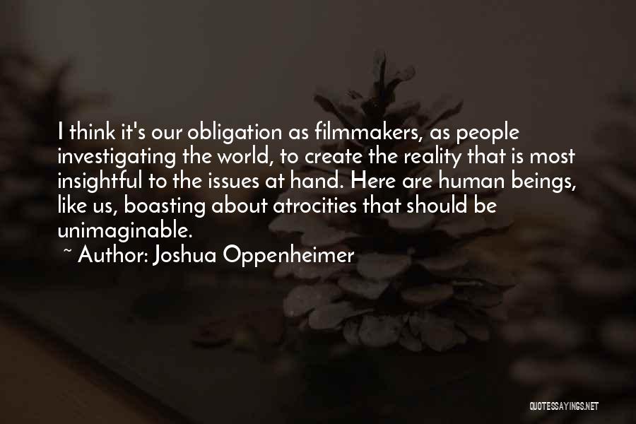 Joshua Oppenheimer Quotes: I Think It's Our Obligation As Filmmakers, As People Investigating The World, To Create The Reality That Is Most Insightful
